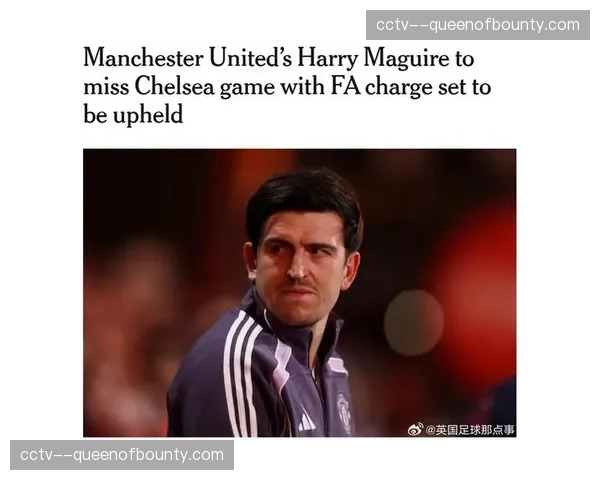 马奎尔辱骂裁判维持禁赛，缺席切尔西之战
